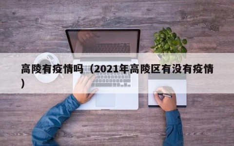 高陵有疫情吗（2021年高陵区有没有疫情）